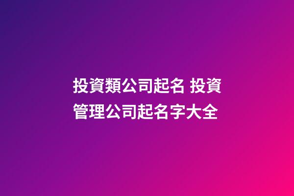 投資類公司起名 投資管理公司起名字大全-第1張-公司起名-玄機派